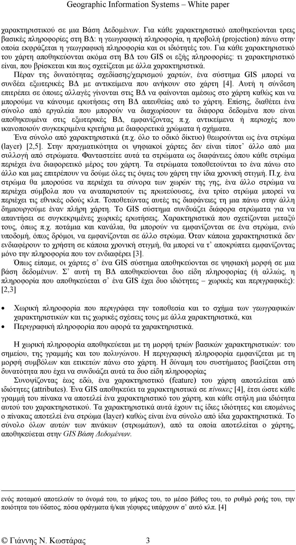 Για κάθε χαρακτηριστικό του χάρτη αποθηκεύονται ακόµα στη Β του GIS οι εξής πληροφορίες: τι χαρακτηριστικό είναι, που βρίσκεται και πως σχετίζεται µε άλλα χαρακτηριστικά.