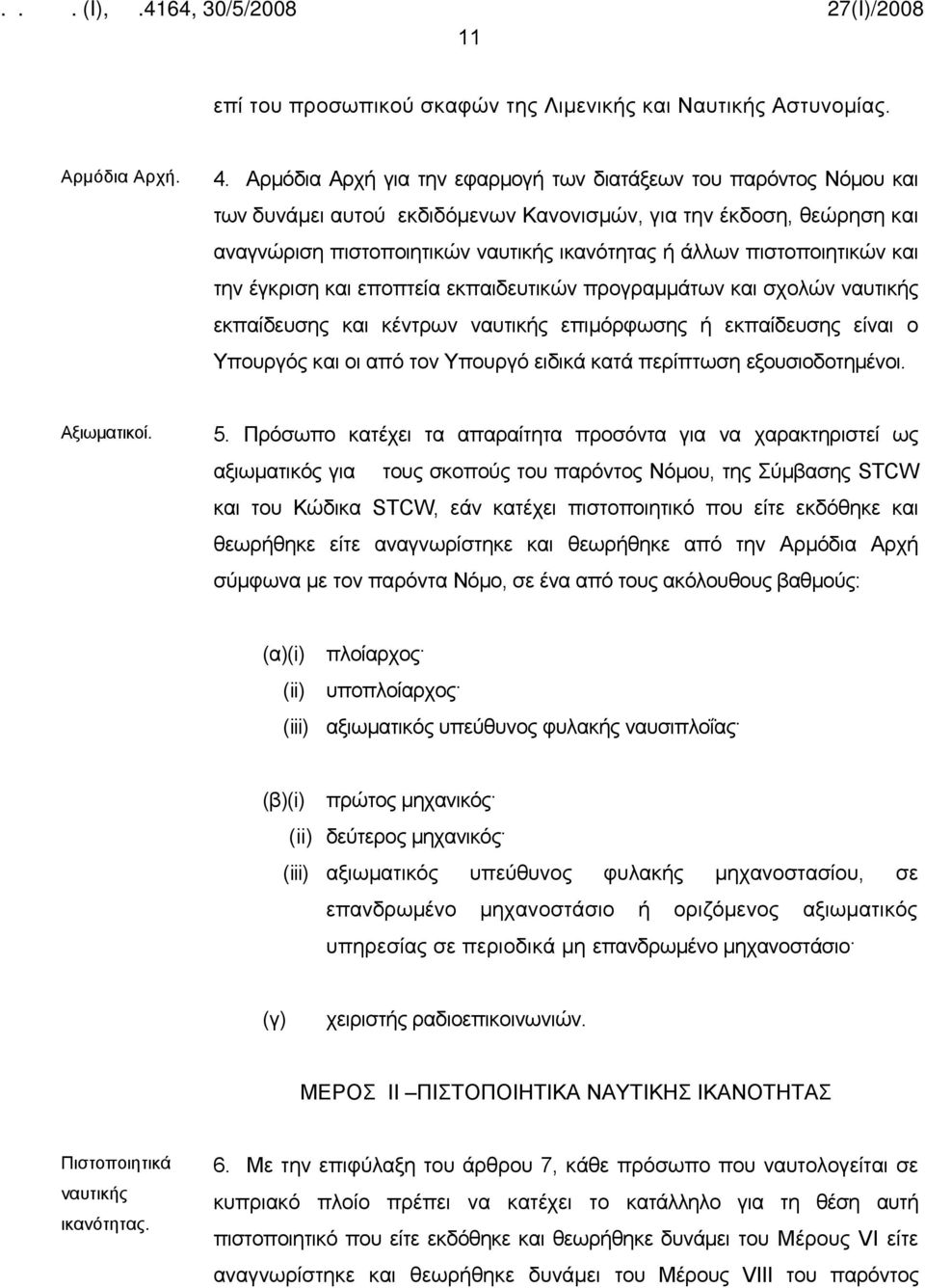 πιστοποιητικών και την έγκριση και εποπτεία εκπαιδευτικών προγραμμάτων και σχολών ναυτικής εκπαίδευσης και κέντρων ναυτικής επιμόρφωσης ή εκπαίδευσης είναι ο Υπουργός και οι από τον Υπουργό ειδικά