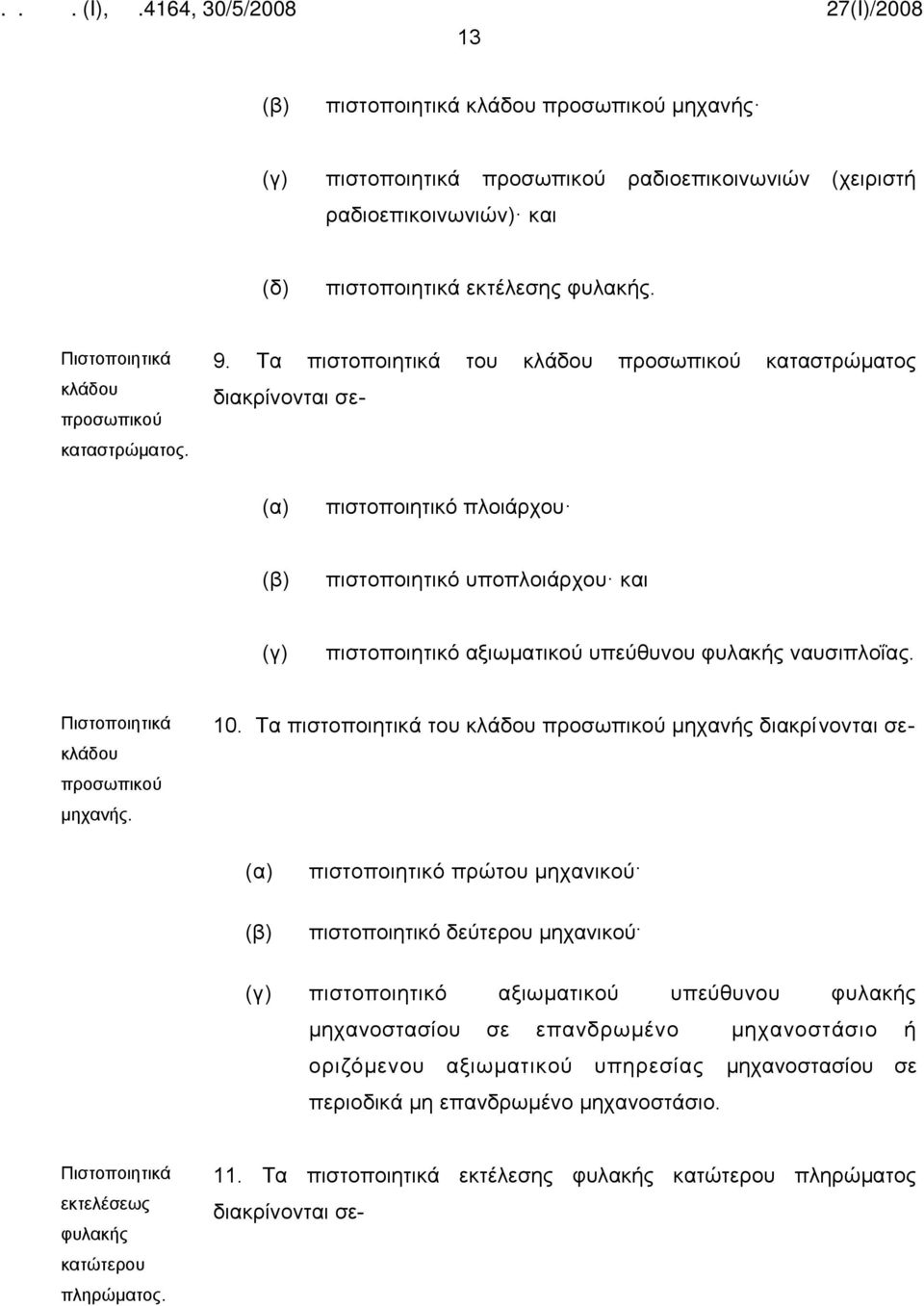 Τα πιστοποιητικά του κλάδου προσωπικού καταστρώματος διακρίνονται σε- πιστοποιητικό πλοιάρχου πιστοποιητικό υποπλοιάρχου και (γ) πιστοποιητικό αξιωματικού υπεύθυνου φυλακής ναυσιπλοΐας.