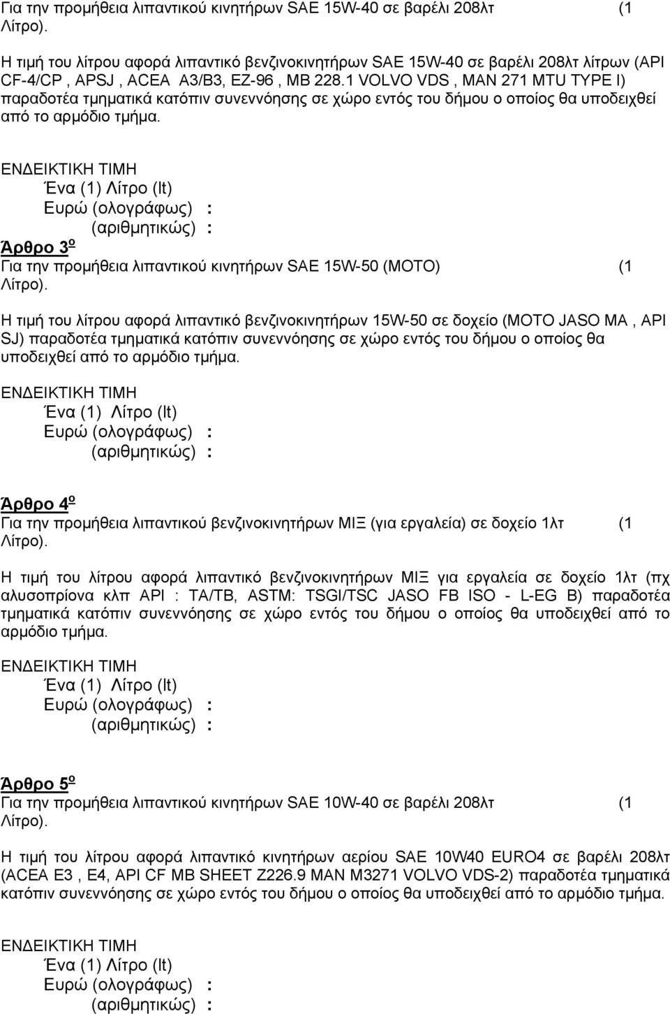 Άρθρο 3 ο Για την προμήθεια λιπαντικού κινητήρων SAE 15W-50 (ΜΟΤΟ) (1 Η τιμή του λίτρου αφορά λιπαντικό βενζινοκινητήρων 15W-50 σε δοχείο (ΜΟΤΟ JASO MA, API SJ) παραδοτέα τμηματικά κατόπιν