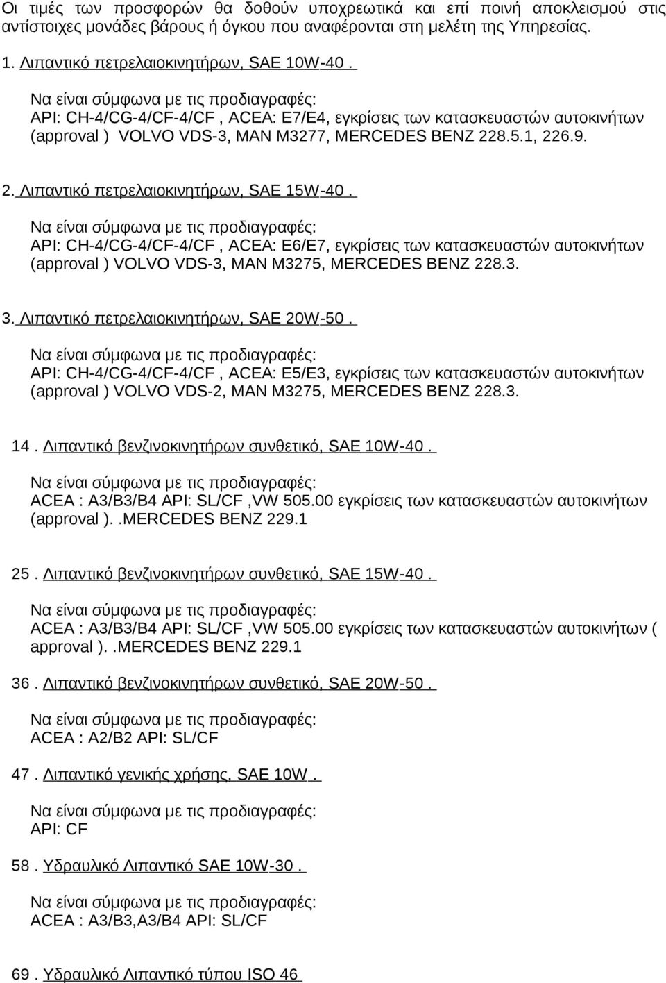 ΑΡΙ: CH-4/CG-4/CF-4/CF, ACEA: E6/Ε7, εγκρίσεις των κατασκευαστών αυτοκινήτων (approval ) VOLVO VDS-3, MAN M3275, MERCEDES BENZ 228.3. 3. Λιπαντικό πετρελαιοκινητήρων, SAE 20W-50.