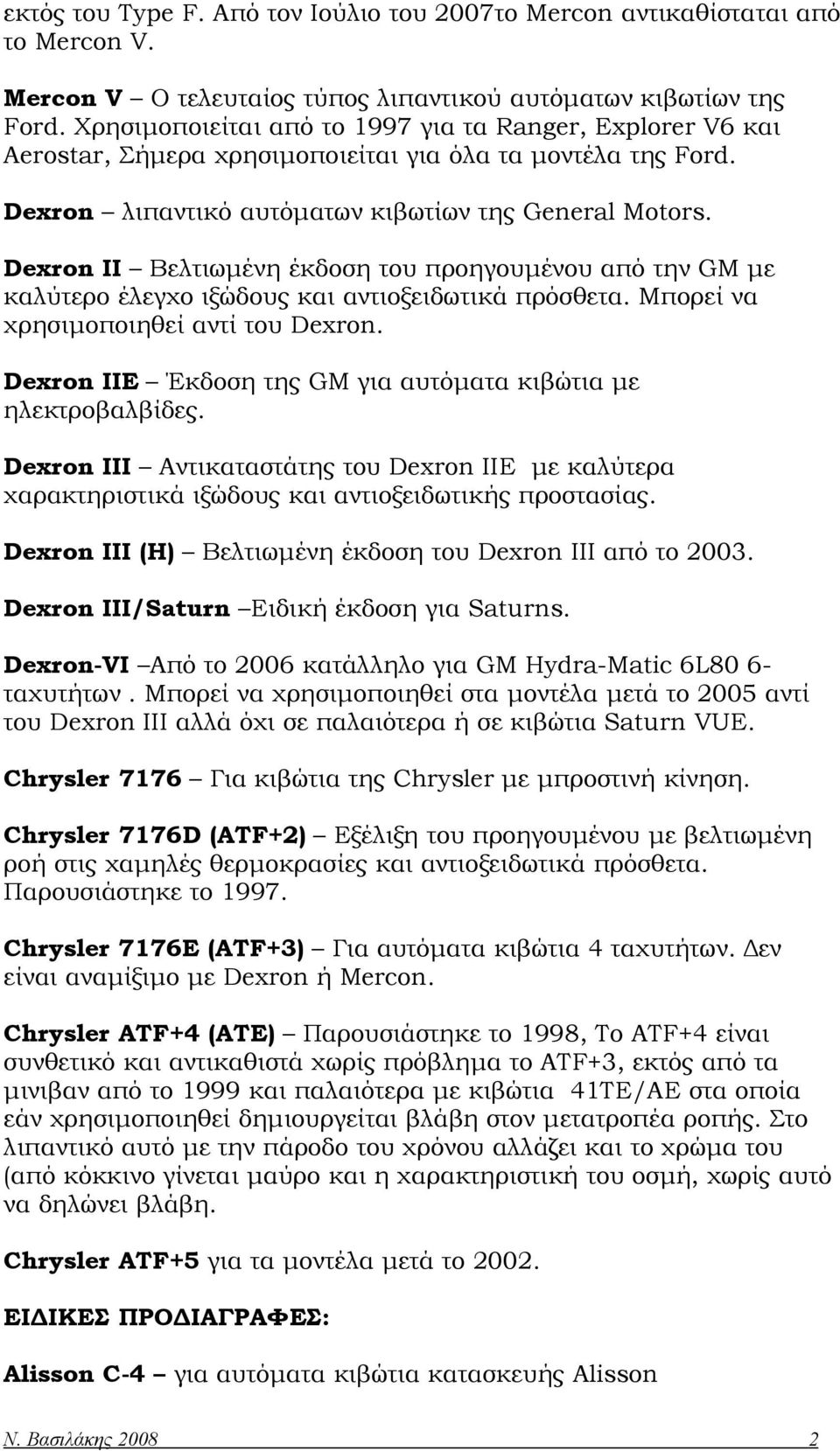 Dexron II Βελτιωμένη έκδοση του προηγουμένου από την GM με καλύτερο έλεγχο ιξώδους και αντιοξειδωτικά πρόσθετα. Μπορεί να χρησιμοποιηθεί αντί του Dexron.