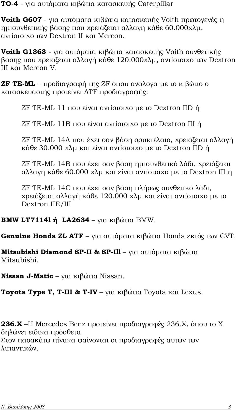 ZF TE-ML προδιαγραφή της ZF όπου ανάλογα με το κιβώτιο ο κατασκευαστής προτείνει ATF προδιαγραφής: ZF TE-ML 11 που είναι αντίστοιχο με το Dextron IID ή ZF TE-ML 11Β που είναι αντίστοιχο με το Dextron