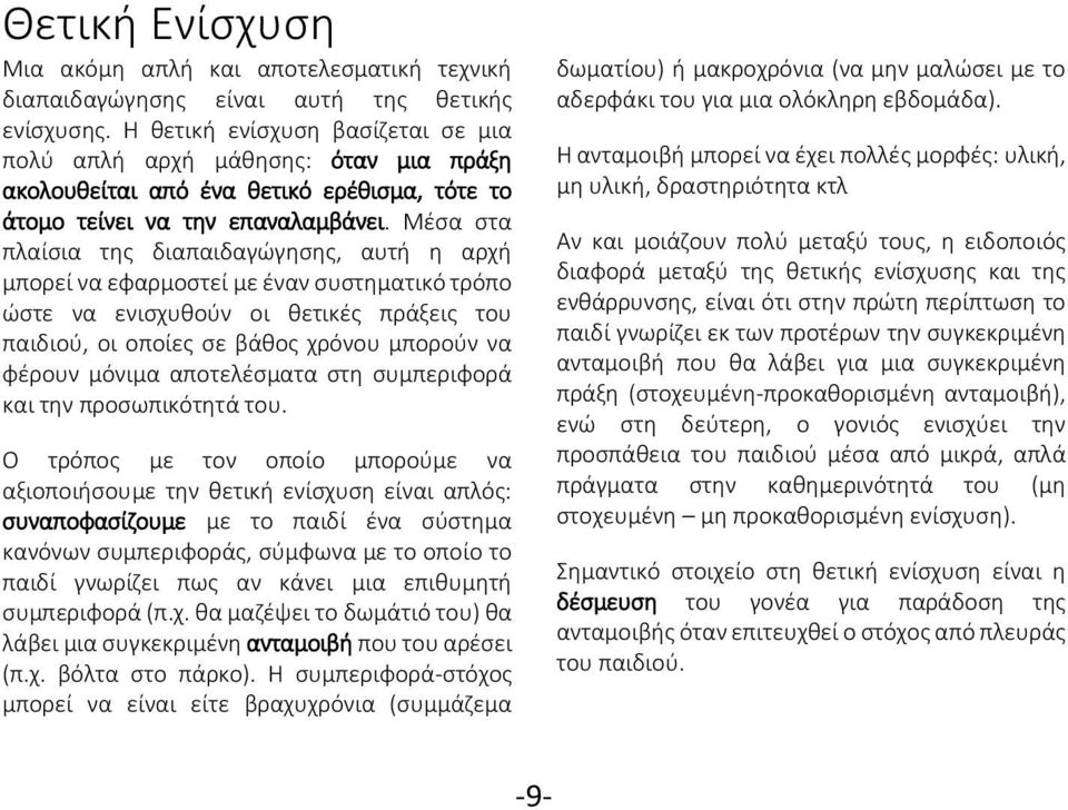 Μέσα στα πλαίσια της διαπαιδαγώγησης, αυτή η αρχή μπορεί να εφαρμοστεί με έναν συστηματικό τρόπο ώστε να ενισχυθούν οι θετικές πράξεις του παιδιού, οι οποίες σε βάθος χρόνου μπορούν να φέρουν μόνιμα