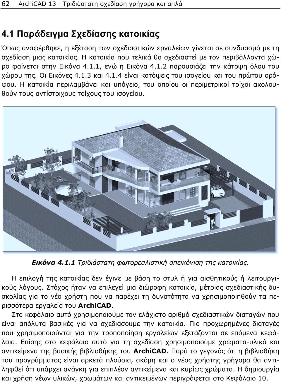 Η κατοικία περιλαμβάνει και υπόγειο, του οποίου οι περιμετρικοί τοίχοι ακολουθούν τους αντίστοιχους τοίχους του ισογείου. Εικόνα 4.1.1 Τριδιάστατη φωτορεαλιστική απεικόνιση της κατοικίας.