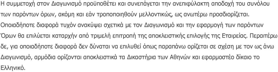 Οποιαδήποτε διαφορά τυχόν ανακύψει σχετικά με τον Διαγωνισμό και την εφαρμογή των παρόντων Όρων θα επιλύεται καταρχήν από τριμελή επιτροπή της