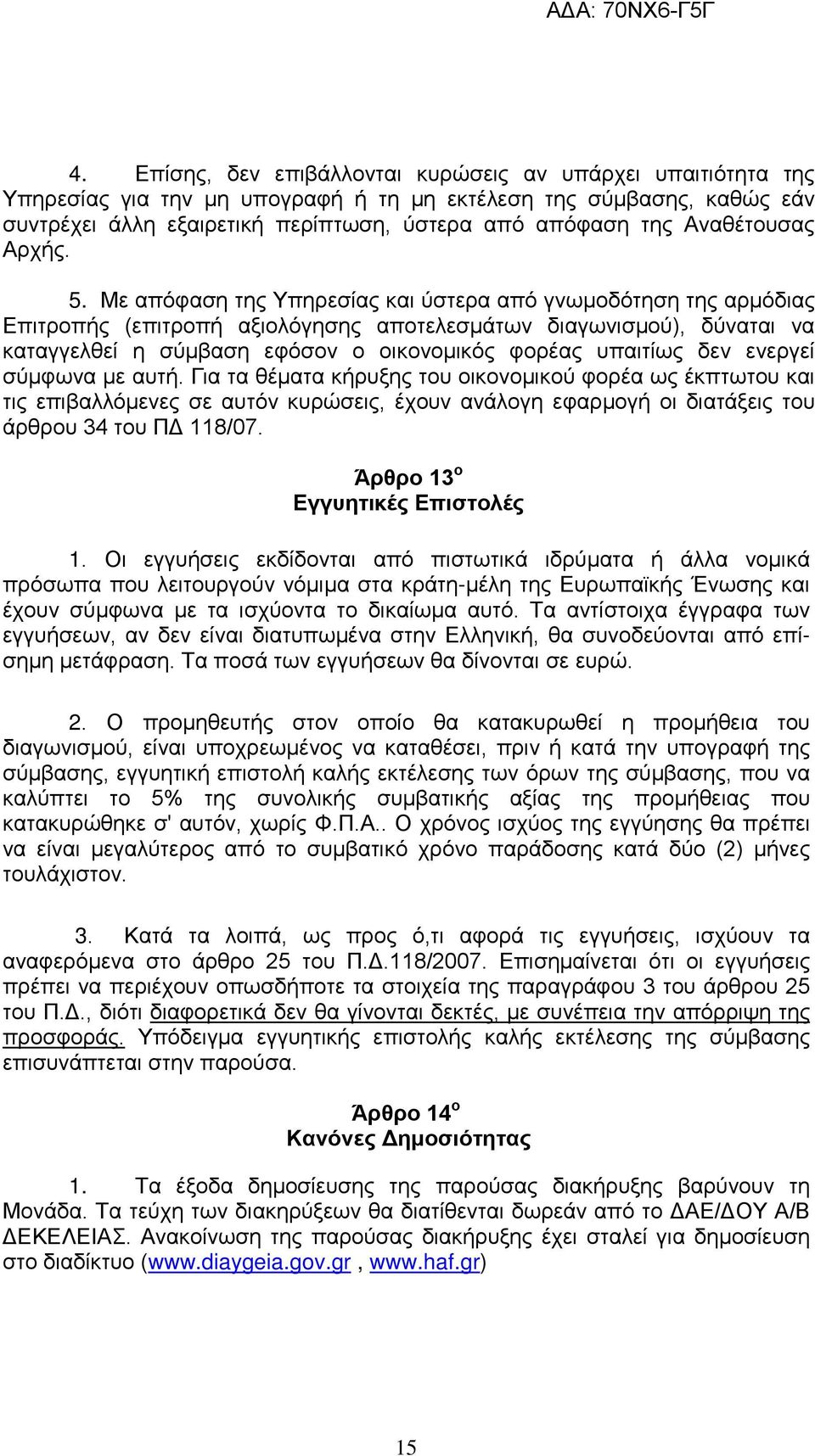 Με απόφαση της Υπηρεσίας και ύστερα από γνωμοδότηση της αρμόδιας Επιτροπής (επιτροπή αξιολόγησης αποτελεσμάτων διαγωνισμού), δύναται να καταγγελθεί η σύμβαση εφόσον ο οικονομικός φορέας υπαιτίως δεν