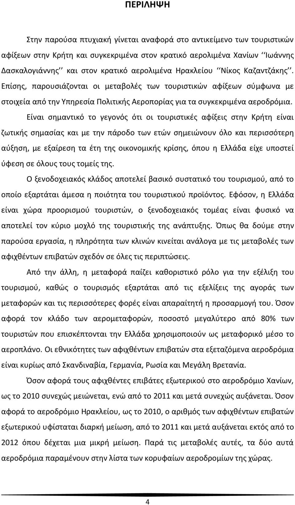 Είναι σημαντικό το γεγονός ότι οι τουριστικές αφίξεις στην Κρήτη είναι ζωτικής σημασίας και με την πάροδο των ετών σημειώνουν όλο και περισσότερη αύξηση, με εξαίρεση τα έτη της οικονομικής κρίσης,