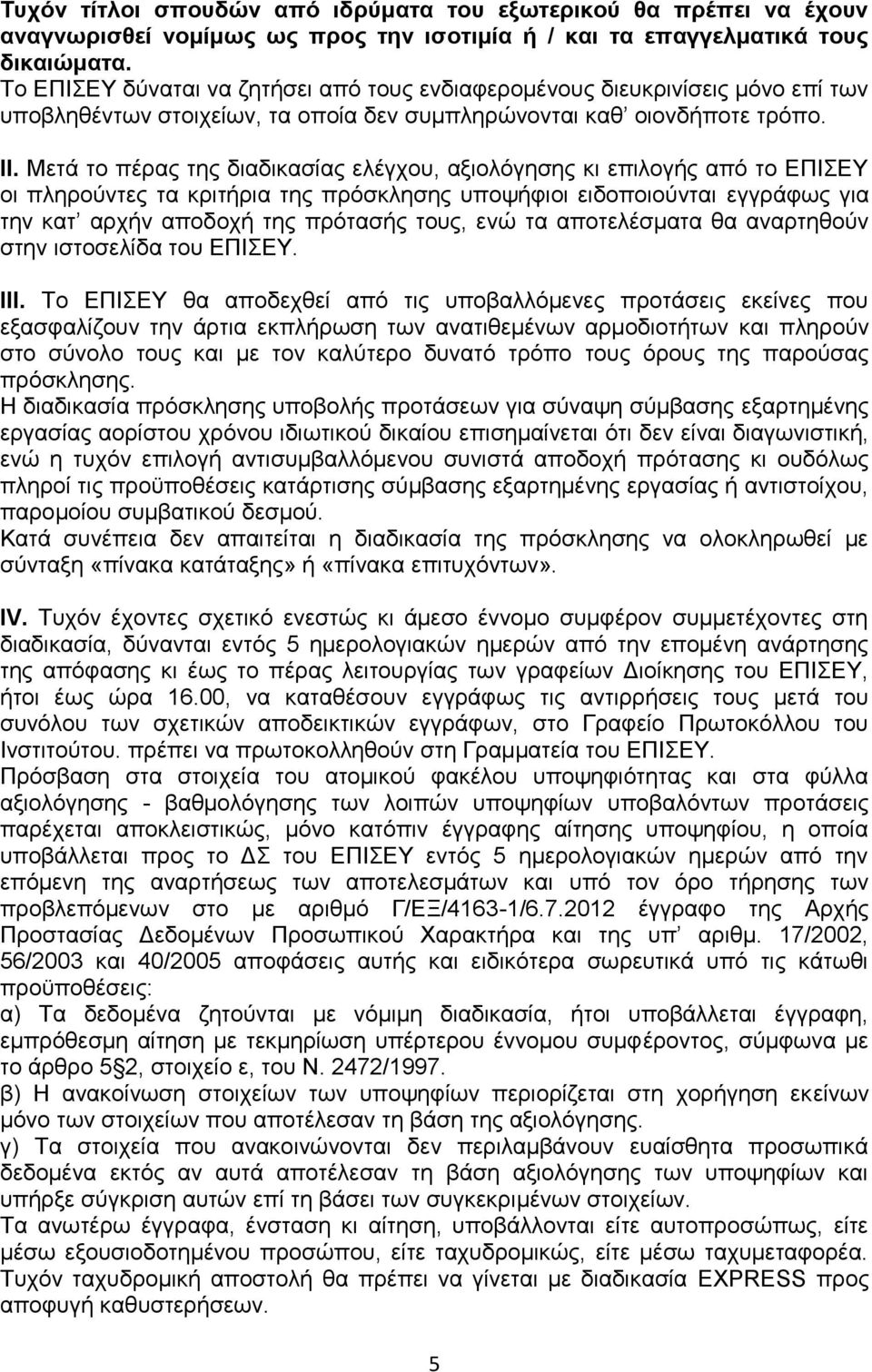 Μετά το πέρας της διαδικασίας ελέγχου, αξιολόγησης κι επιλογής από το ΕΠΙΣΕΥ οι πληρούντες τα κριτήρια της πρόσκλησης υποψήφιοι ειδοποιούνται εγγράφως για την κατ αρχήν αποδοχή της πρότασής τους, ενώ