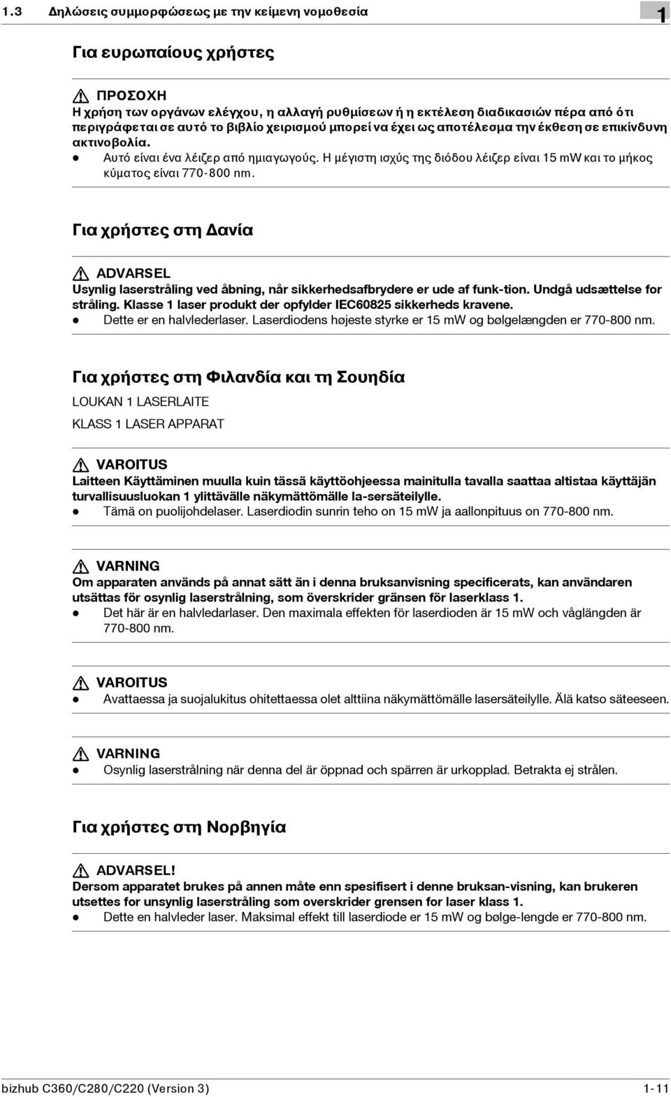 Η μέγιστη ισχύς της διόδου λέιζερ είναι 15 mw και το μήκος κύματος είναι 770-800 nm. Για χρήστες στη Δανία 7 ADVARSEL Usynlig laserstråling ved åbning, når sikkerhedsafbrydere er ude af funk-tion.