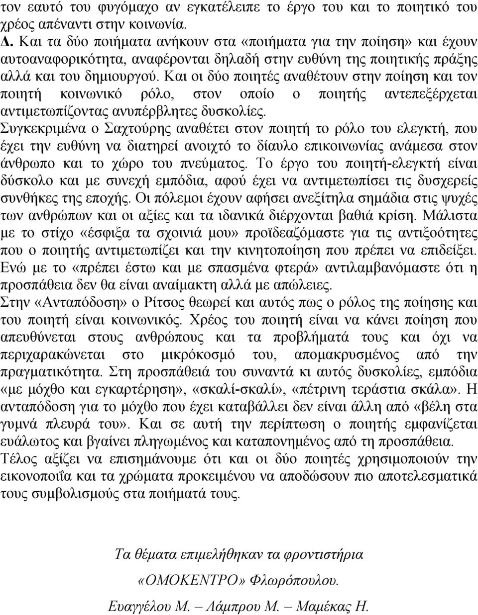 Και οι δύο ποιητές αναθέτουν στην ποίηση και τον ποιητή κοινωνικό ρόλο, στον οποίο ο ποιητής αντεπεξέρχεται αντιμετωπίζοντας ανυπέρβλητες δυσκολίες.