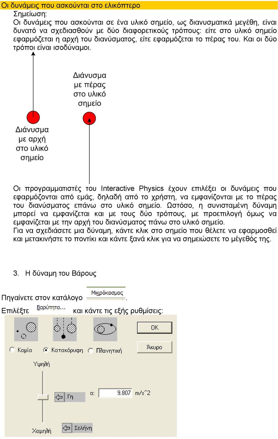 Οι προγραμματιστές του Interactive Physics έχουν επιλέξει οι δυνάμεις που εφαρμόζονται από εμάς, δηλαδή από το χρήστη, να εμφανίζονται με το πέρας του διανύσματος επάνω στο υλικό σημείο.