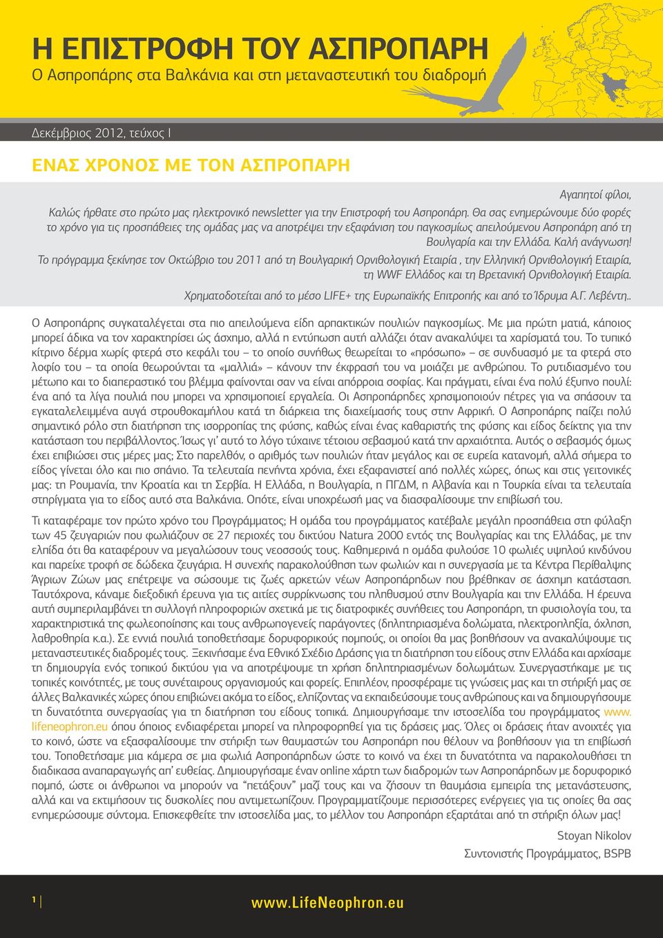 Το πρόγραμμα ξεκίνησε τον Οκτώβριο του 2011 από τη Βουλγαρική Ορνιθολογική Εταιρία, την Ελληνική Ορνιθολογική Εταιρία, τη WWF Ελλάδος και τη Βρετανική Ορνιθολογική Εταιρία.