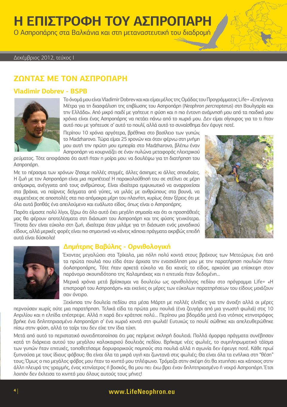 Δεν είμαι σίγουρος για το τι ήταν αυτό που με γοήτευσε σ αυτό το πουλί, αλλά αυτό το συναίσθημα δεν έφυγε ποτέ. Περίπου 10 χρόνια αργότερα, βρέθηκα στο βασίλειο των γυπών, το Madzharovo.