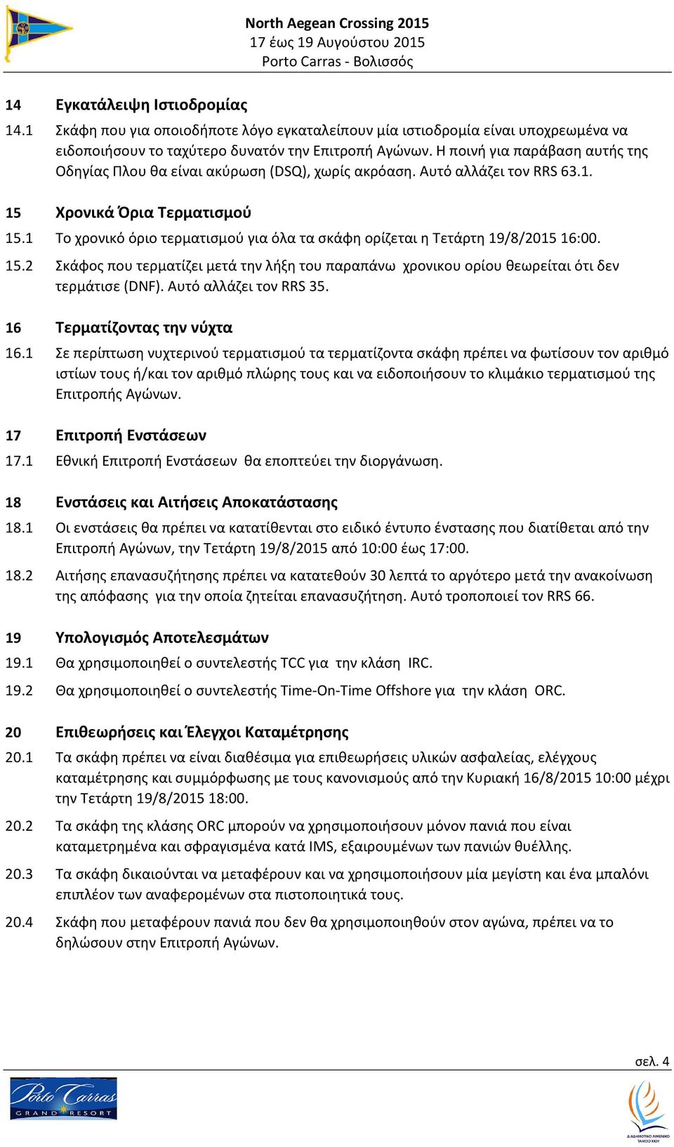 1 Το χρονικό όριο τερματισμού για όλα τα σκάφη ορίζεται η Τετάρτη 19/8/2015 16:00. 15.2 Σκάφος που τερματίζει μετά την λήξη του παραπάνω χρονικου ορίου θεωρείται ότι δεν τερμάτισε (DNF).