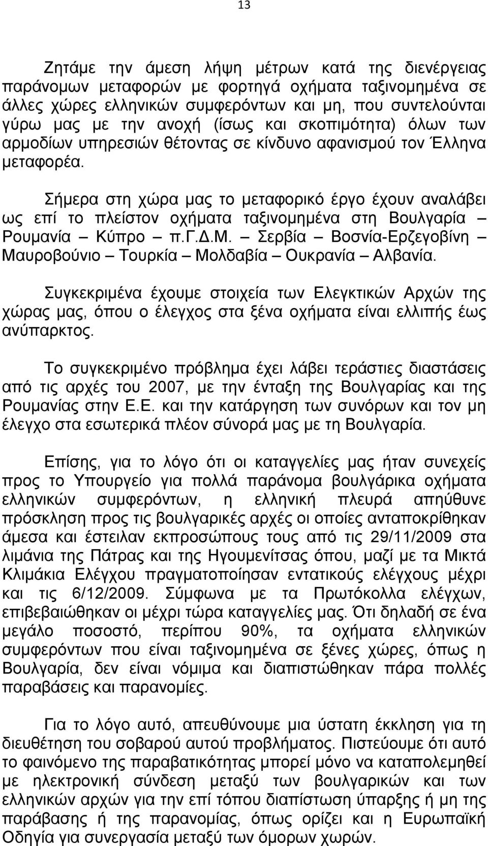 Σήμερα στη χώρα μας το μεταφορικό έργο έχουν αναλάβει ως επί το πλείστον οχήματα ταξινομημένα στη Βουλγαρία Ρουμανία Κύπρο π.γ.δ.μ. Σερβία Βοσνία-Ερζεγοβίνη Μαυροβούνιο Τουρκία Μολδαβία Ουκρανία Αλβανία.