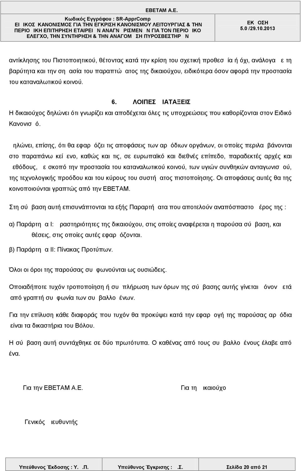 Δηλώνει, επίσης, ότι θα εφαρμόζει τις αποφάσεις των αρμόδιων οργάνων, οι οποίες περιλαμβάνονται στο παραπάνω κείμενο, καθώς και τις, σε ευρωπαϊκό και διεθνές επίπεδο, παραδεκτές αρχές και μεθόδους,