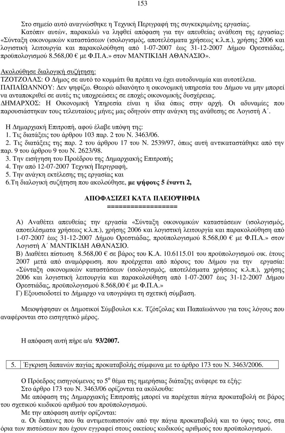 568,00 µε Φ.Π.Α.» στον ΜΑΝΤΙΚΙ Η ΑΘΑΝΑΣΙΟ». Ακολούθησε διαλογική συζήτηση: ΤΖΟΤΖΟΛΑΣ: Ο ήµος σε αυτό το κοµµάτι θα πρέπει να έχει αυτοδυναµία και αυτοτέλεια. ΠΑΠΑΪΩΑΝΝΟΥ: εν ψηφίζω.