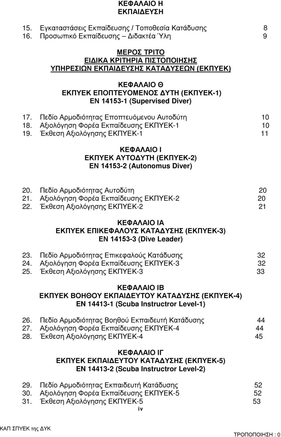 17. Πεδίο Αρμοδιότητας Εποπτευόμενου Αυτοδύτη 10 18. Αξιολόγηση Φορέα Εκπαίδευσης ΕΚΠΥΕΚ-1 10 19. Έκθεση Αξιολόγησης ΕΚΠΥΕΚ-1 11 ΚΕΦΑΛΑΙΟ Ι ΕΚΠΥΕΚ ΑΥΤΟΔΥΤΗ (ΕΚΠΥΕΚ-2) ΕΝ 14153-2 (Autonomus Diver) 20.