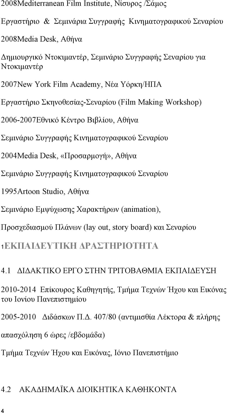 «Προσαρμογή», Αθήνα Σεμινάριο Συγγραφής Κινηματογραφικού Σεναρίου 1995Artoon Studio, Αθήνα Σεμινάριο Εμψύχωσης Χαρακτήρων (animation), Προσχεδιασμού Πλάνων (lay out, story board) και Σεναρίου