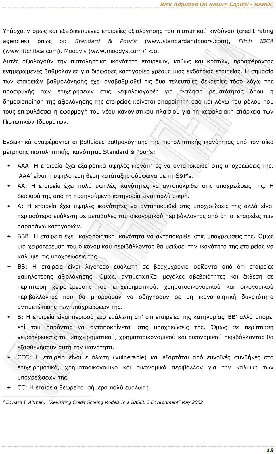 Η σημασία των εταιρειών βαθμολόγησης έχει αναβαθμισθεί τις δυο τελευταίες δεκαετίες τόσο λόγω της προσφυγής των επιχειρήσεων στις κεφαλαιαγορές για άντληση ρευστότητας όπου η δημοσιοποίηση της