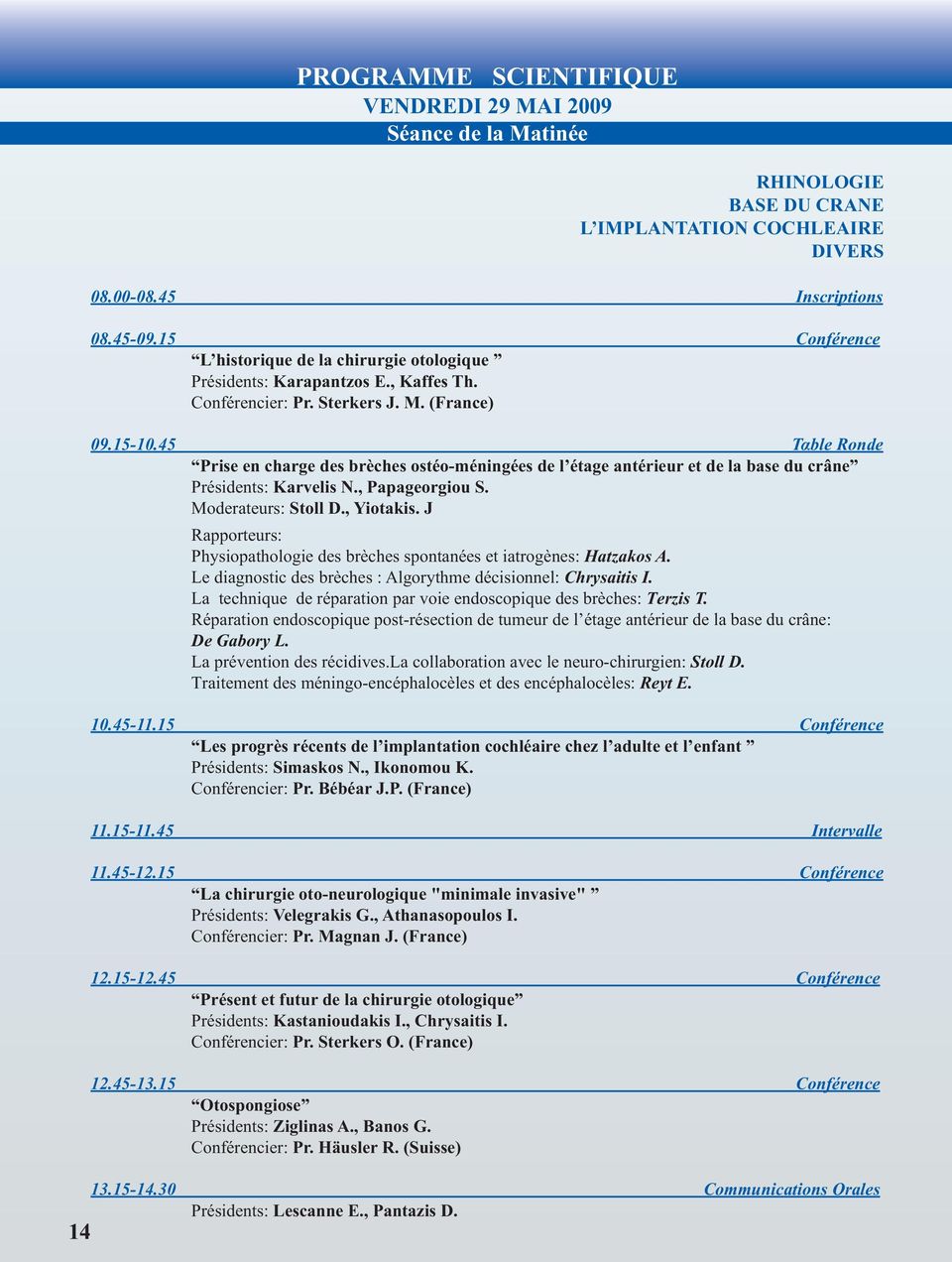 45 Ταble Ronde Prise en charge des brèches ostéo-méningées de l étage antérieur et de la base du crâne Présidents: Karvelis N., Papageorgiou S. Moderateurs: Stoll D., Yiotakis.