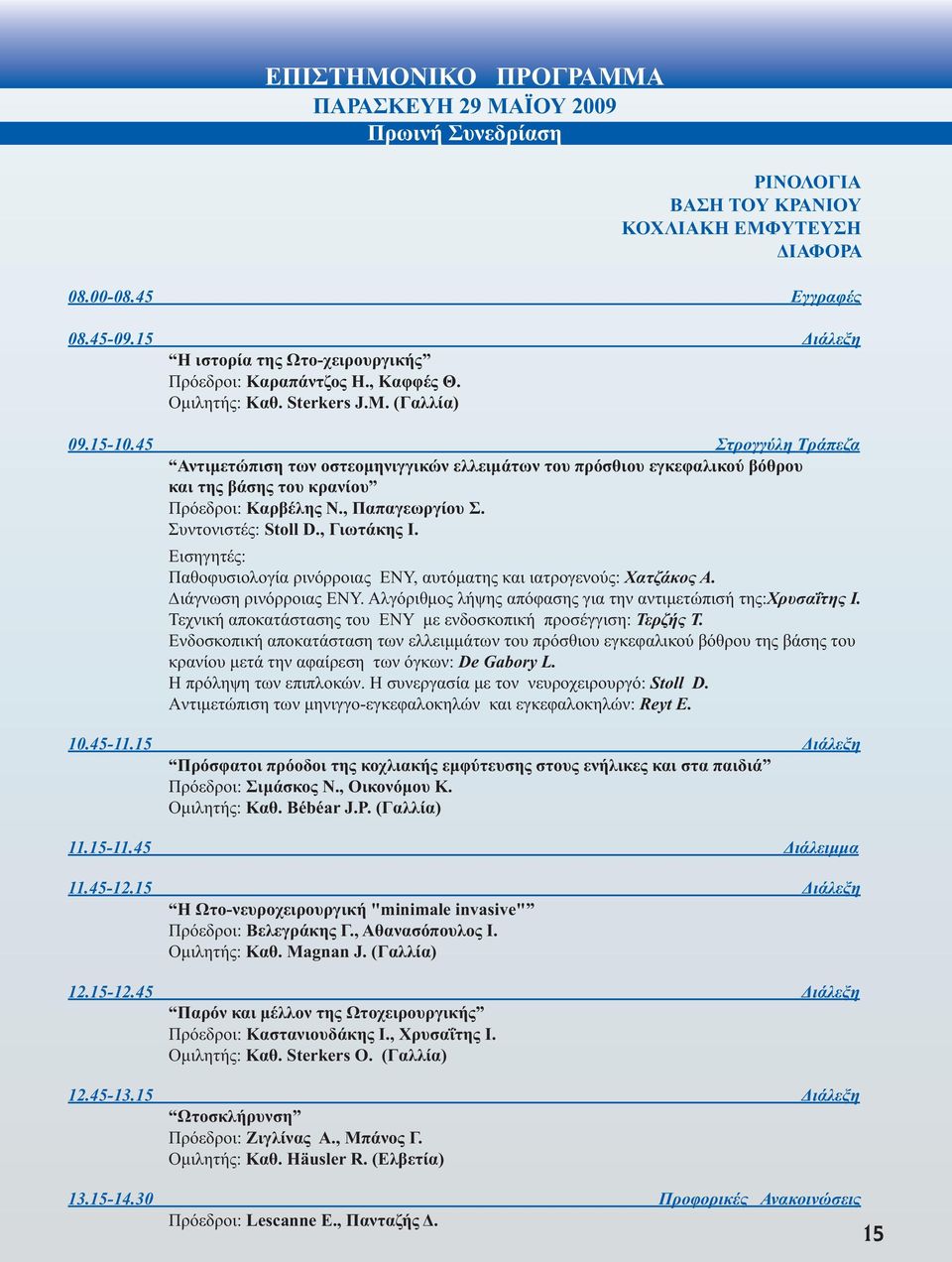 45 Στρογγύλη Τράπεζα Αντιµετώπιση των οστεοµηνιγγικών ελλειµάτων του πρόσθιου εγκεφαλικού βόθρου και της βάσης του κρανίου Πρόεδροι: Καρβέλης Ν., Παπαγεωργίου Σ. Συντονιστές: Stoll D., Γιωτάκης Ι.