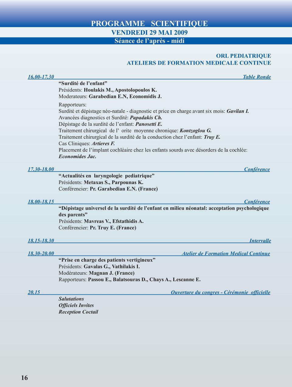 Avancées diagnostics et Surdité: Papadakis Ch. Dépistage de la surdité de l enfant: Panosetti E. Traitement chirurgical de l orite moyenne chronique: Kontzoglou G.