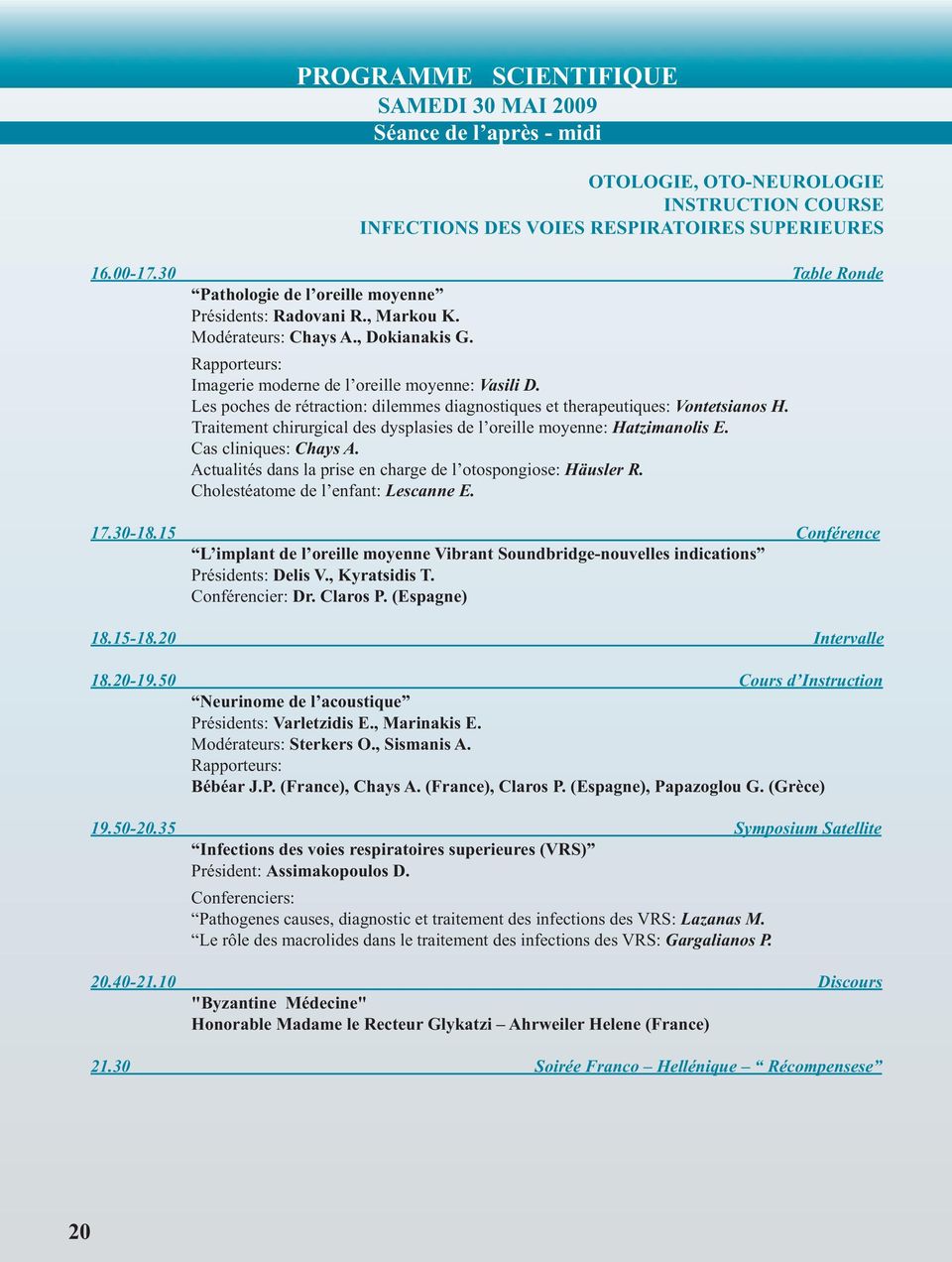 Les poches de rétraction: dilemmes diagnostiques et therapeutiques: Vontetsianos H. Traitement chirurgical des dysplasies de l oreille moyenne: Hatzimanolis E. Cas cliniques: Chays A.