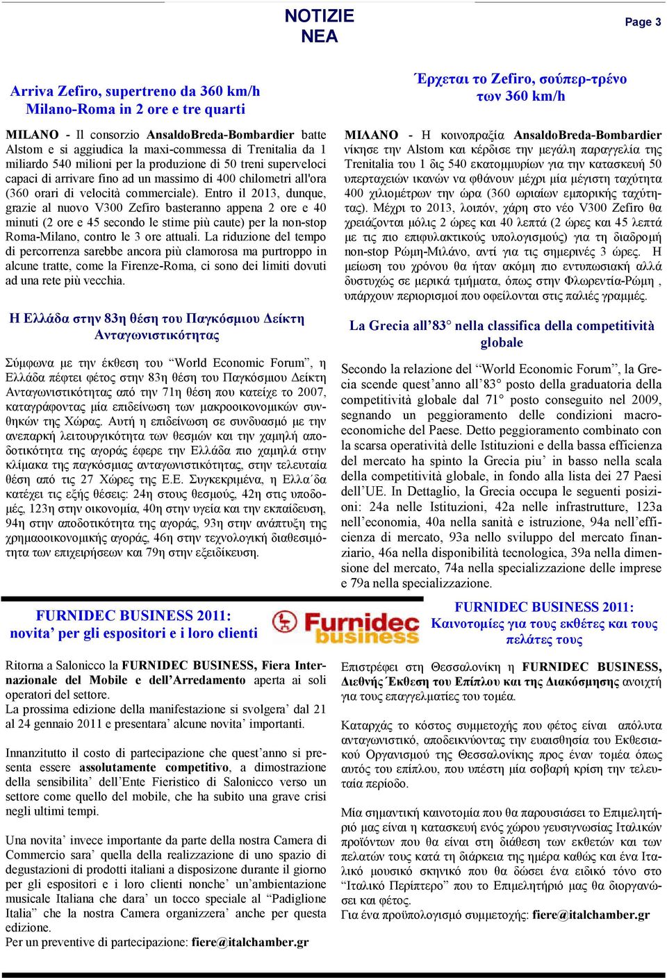 Entro il 2013, dunque, grazie al nuovo V300 Zefiro basteranno appena 2 ore e 40 minuti (2 ore e 45 secondo le stime più caute) per la non-stop Roma-Milano, contro le 3 ore attuali.