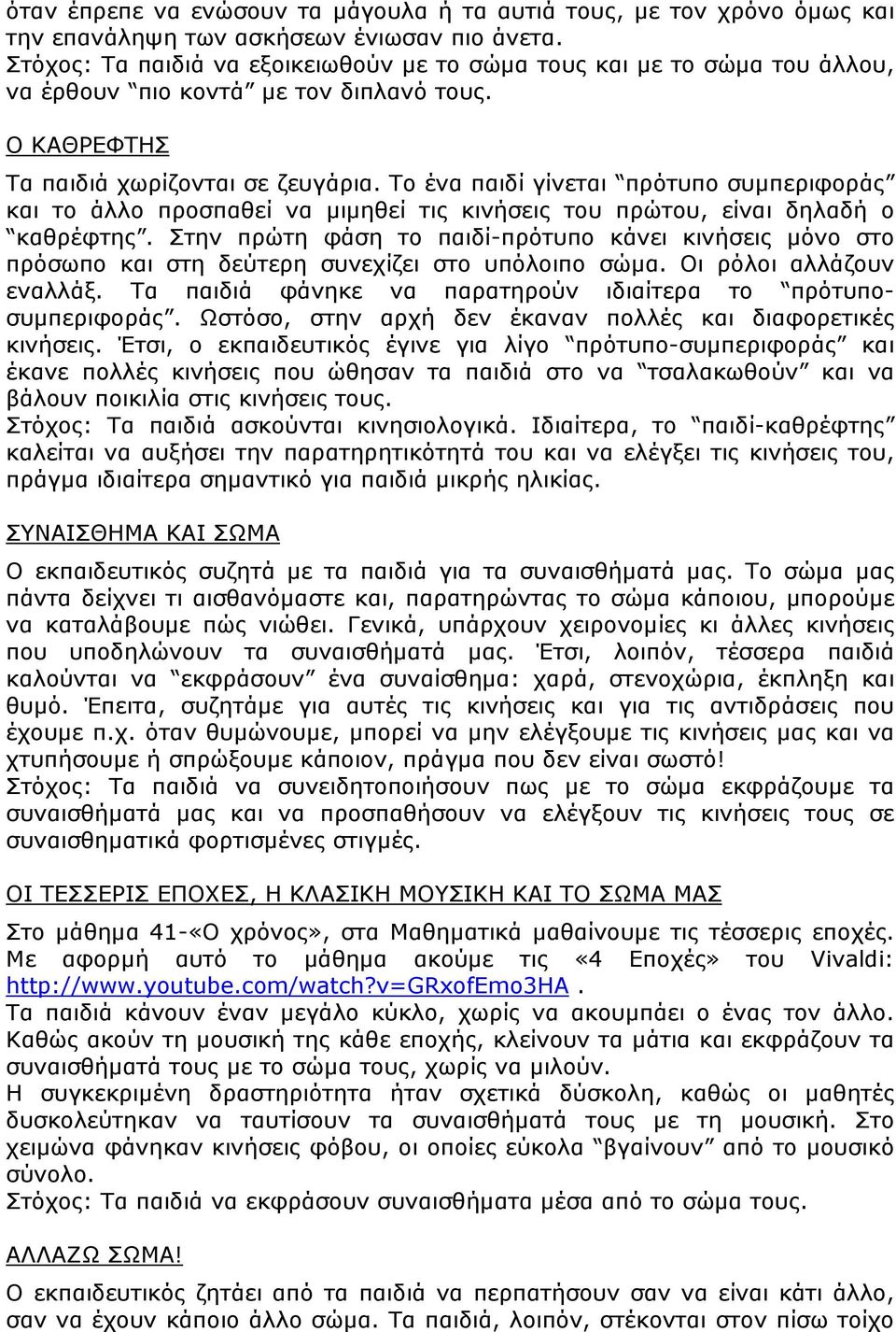 Το ένα παιδί γίνεται πρότυπο συμπεριφοράς και το άλλο προσπαθεί να μιμηθεί τις κινήσεις του πρώτου, είναι δηλαδή ο καθρέφτης.