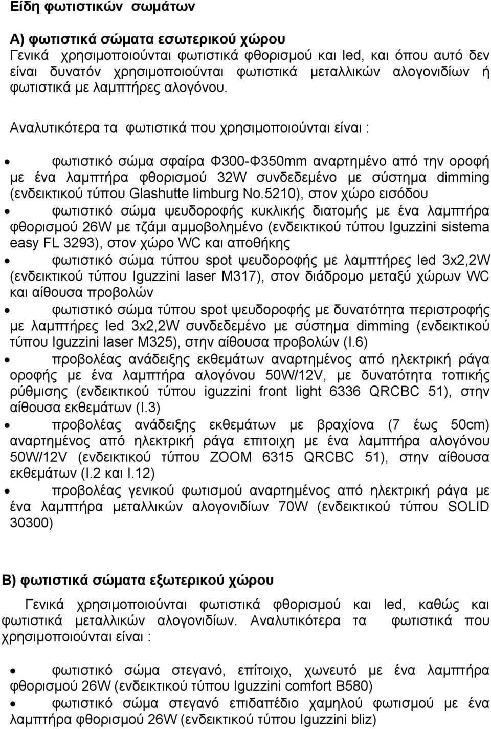 Αναλυτικότερα τα φωτιστικά που χρησιμοποιούνται είναι : φωτιστικό σώμα σφαίρα Φ300-Φ350mm αναρτημένο από την οροφή με ένα λαμπτήρα φθορισμού 32W συνδεδεμένο με σύστημα dimming (ενδεικτικού τύπου