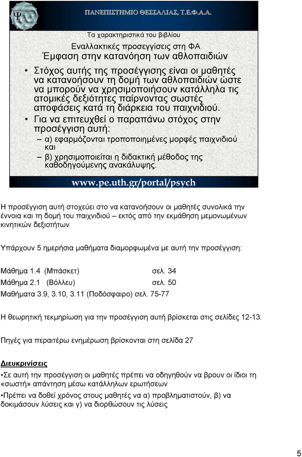 Για να επιτευχθεί ο παραπάνω στόχος στην προσέγγιση αυτή: α) εφαρµόζονται τροποποιηµένες µορφές παιχνιδιού και β) χρησιµοποιείται η διδακτική µέθοδος της καθοδηγούµενης ανακάλυψης.