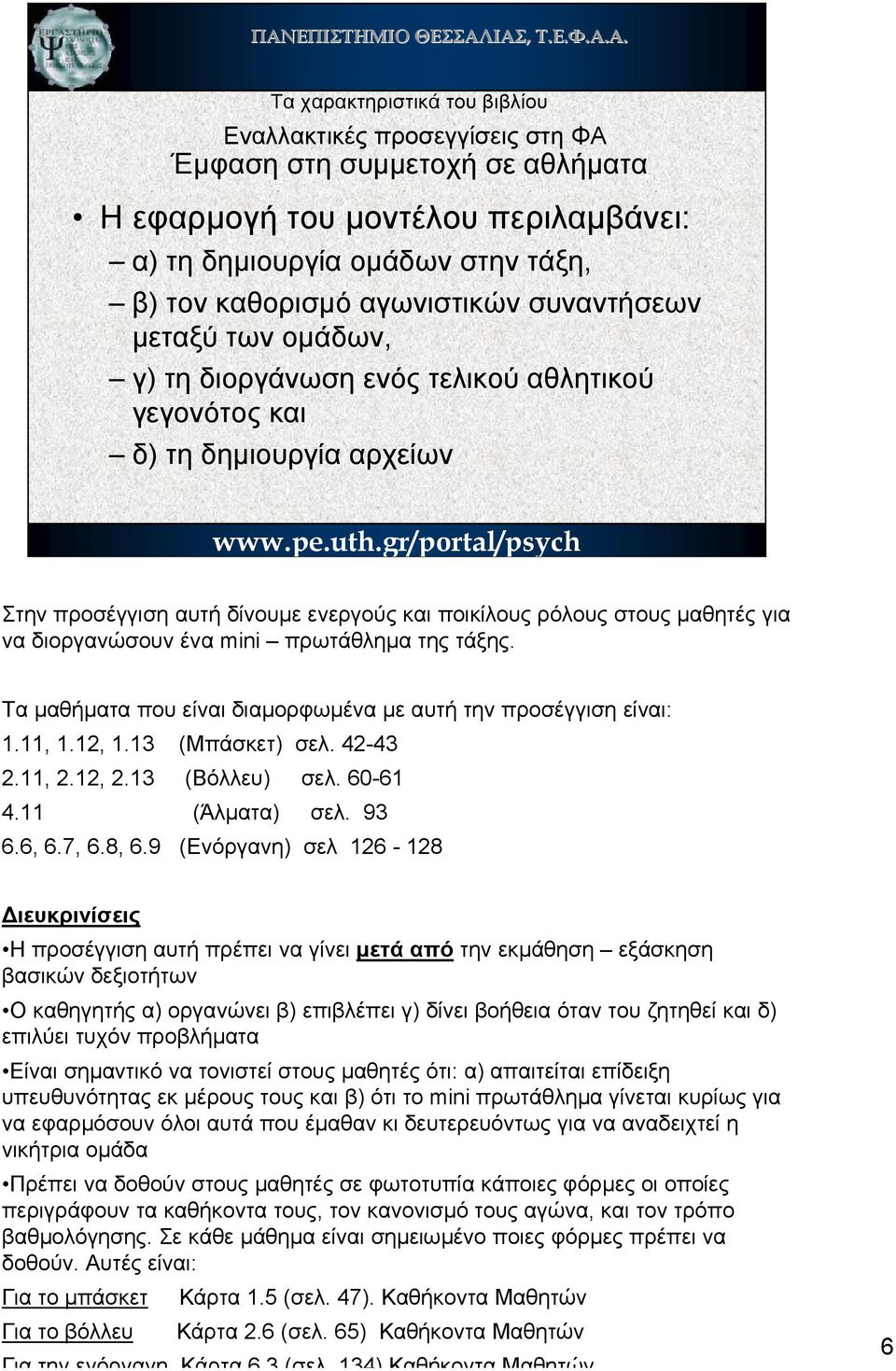 τάξης. Τα µαθήµατα που είναι διαµορφωµένα µε αυτή την προσέγγιση είναι: 1.11, 1.12, 1.13 (Μπάσκετ) σελ. 42-43 2.11, 2.12, 2.13 (Βόλλευ) σελ. 60-61 4.11 (Άλµατα) σελ. 93 6.6, 6.7, 6.8, 6.
