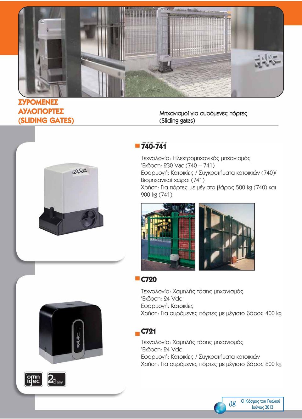Τεχνολογία: Χαμηλής τάσης μηχανισμός Eκδοση: 24 Vdc Εφαρμογή: Κατοικίες Χρήση: Για συρόμενες πόρτες με μέγιστο βάρος 400 kg C721