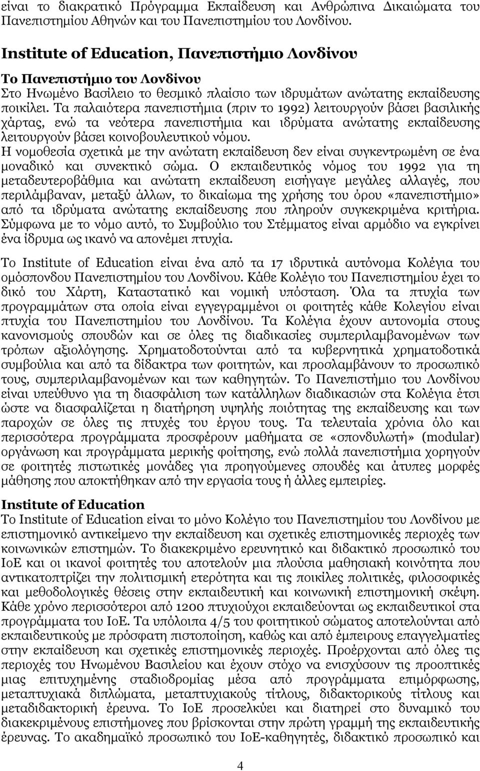 Τα παλαιότερα πανεπιστήµια (πριν το 1992) λειτουργούν βάσει βασιλικής χάρτας, ενώ τα νεότερα πανεπιστήµια και ιδρύµατα ανώτατης εκπαίδευσης λειτουργούν βάσει κοινοβουλευτικού νόµου.