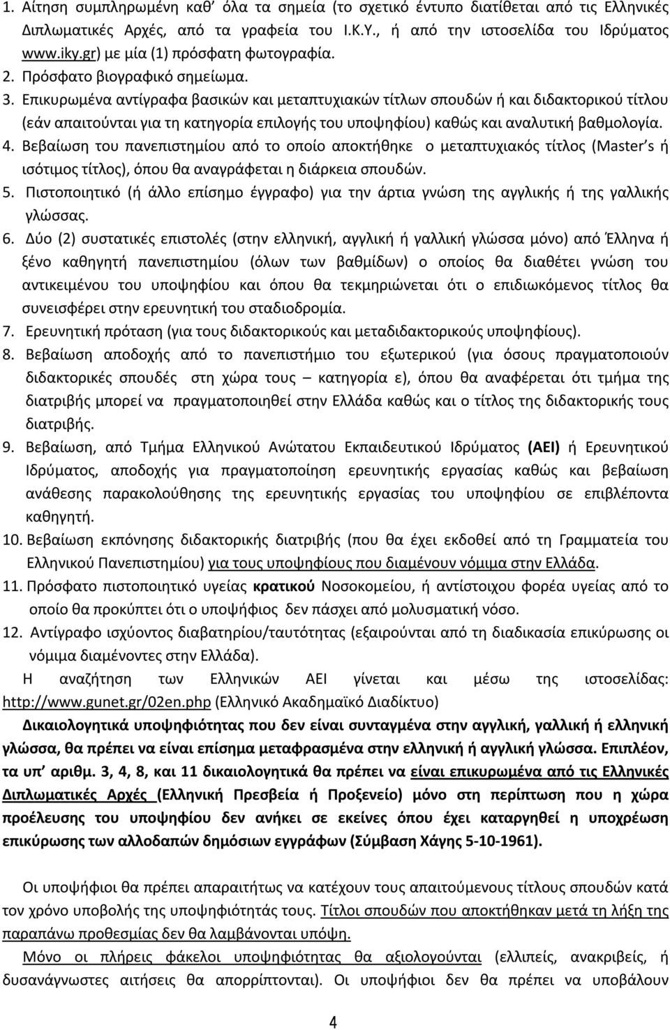 Επικυρωμένα αντίγραφα βασικών και μεταπτυχιακών τίτλων σπουδών ή και διδακτορικού τίτλου (εάν απαιτούνται για τη κατηγορία επιλογής του υποψηφίου) καθώς και αναλυτική βαθμολογία. 4.