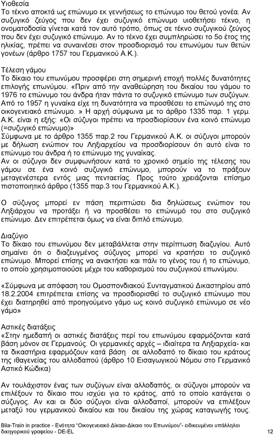 Αν το τέκνο έχει συμπληρώσει το 5ο έτος της ηλικίας, πρέπει να συναινέσει στον προσδιορισμό του επωνύμου των θετών γονέων (άρθρο 1757 του Γερμανικού Α.Κ.).