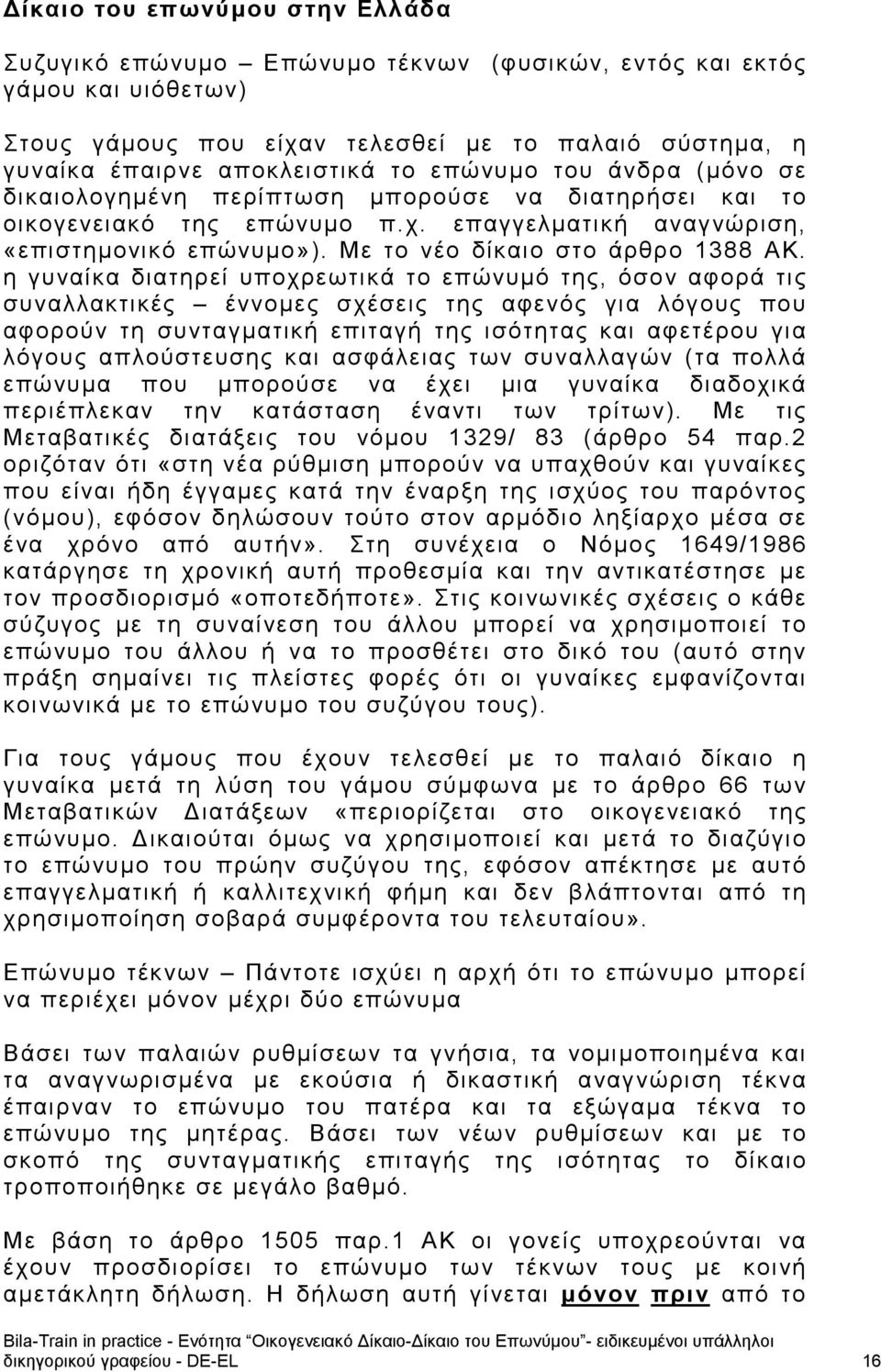 η γυναίκα διατηρεί υποχρεωτικά το επώνυμό της, όσον αφορά τις συναλλακτικές έννομες σχέσεις της αφενός για λόγους που αφορούν τη συνταγματική επιταγή της ισότητας και αφετέρου για λόγους απλούστευσης