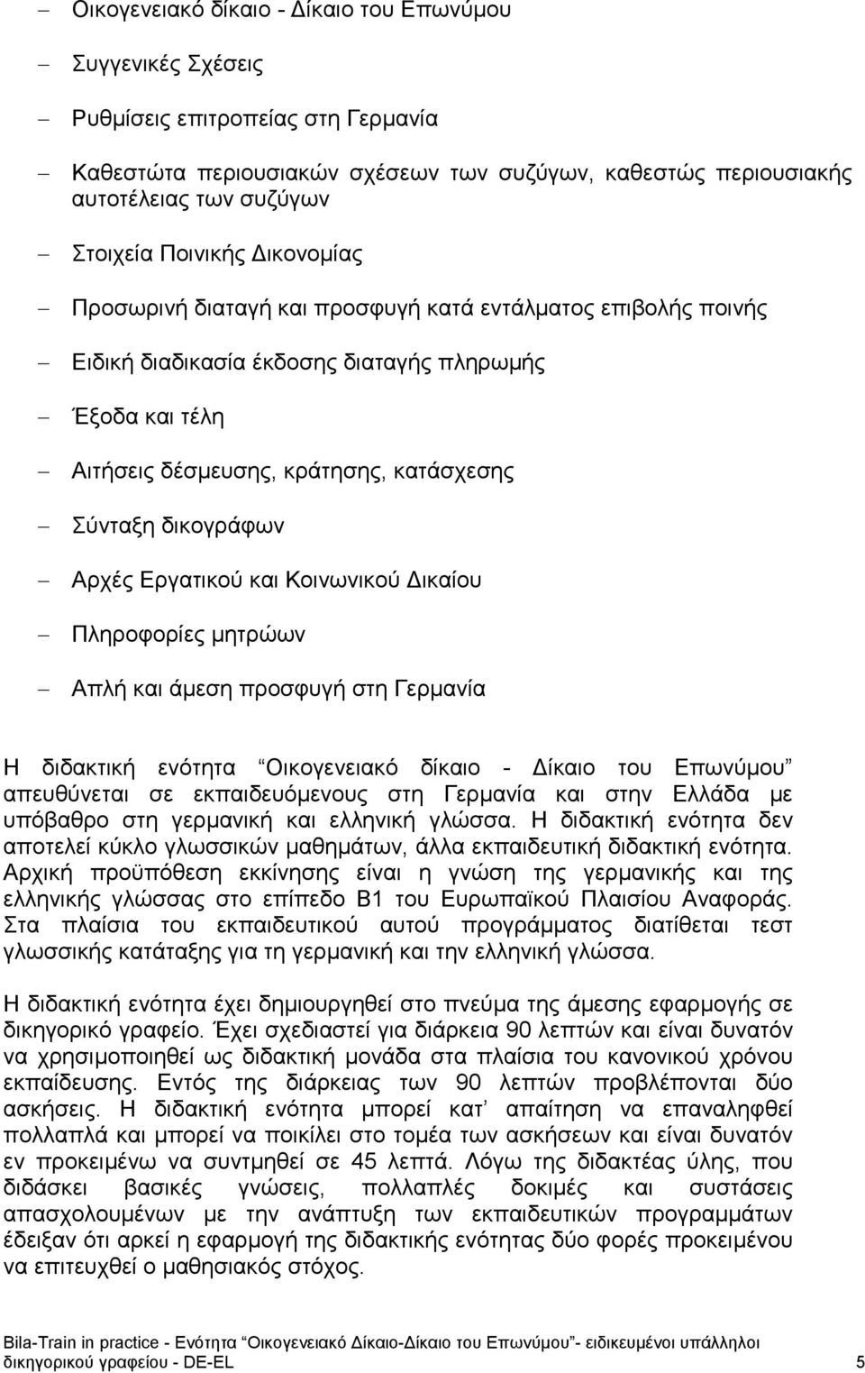 δικογράφων Αρχές Εργατικού και Κοινωνικού Δικαίου Πληροφορίες μητρώων Απλή και άμεση προσφυγή στη Γερμανία Η διδακτική ενότητα Οικογενειακό δίκαιο - Δίκαιο του Επωνύμου απευθύνεται σε εκπαιδευόμενους