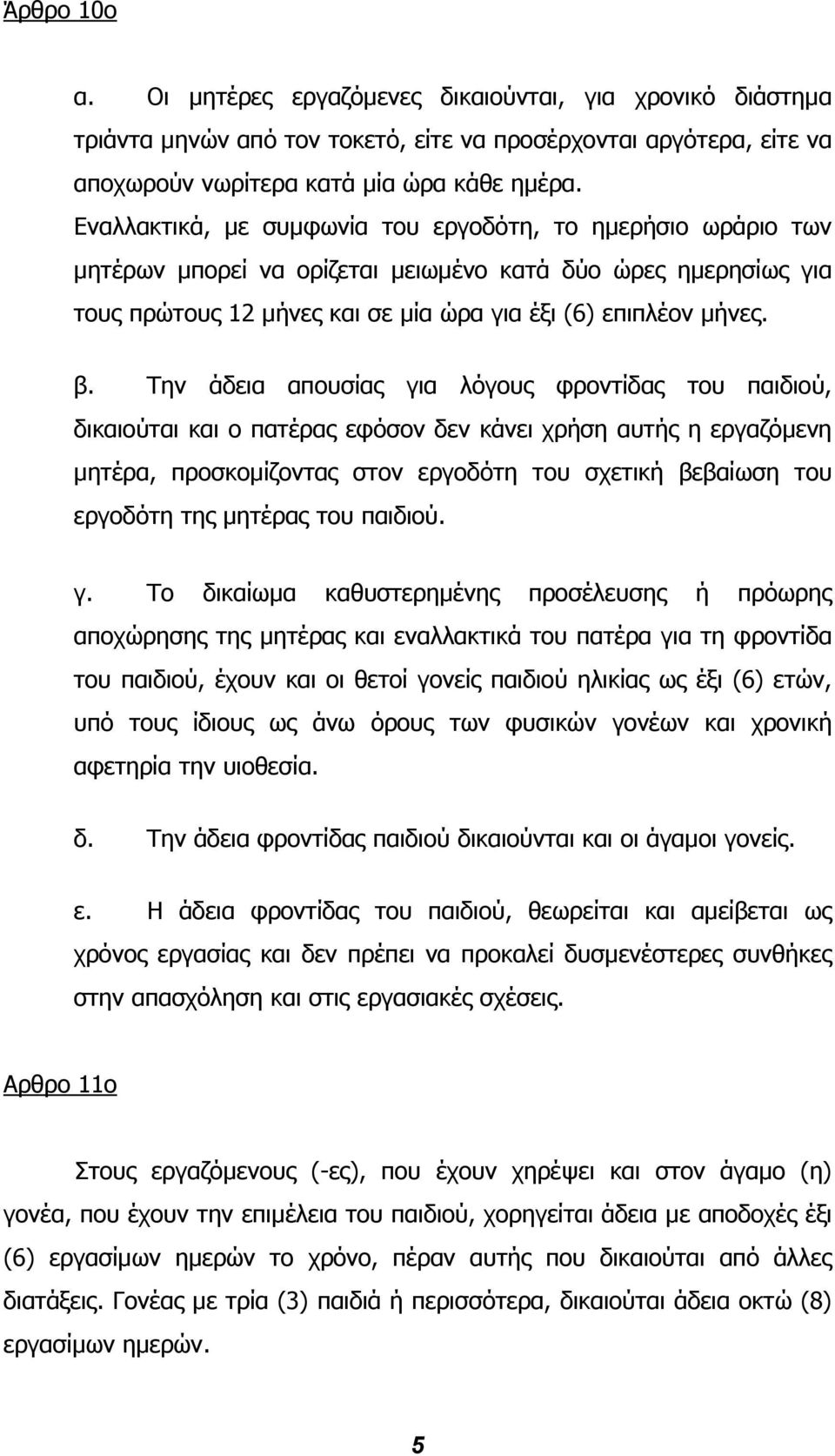 Την άδεια απουσίας για λόγους φροντίδας του παιδιού, δικαιούται και ο πατέρας εφόσον δεν κάνει χρήση αυτής η εργαζόµενη µητέρα, προσκοµίζοντας στον εργοδότη του σχετική βεβαίωση του εργοδότη της