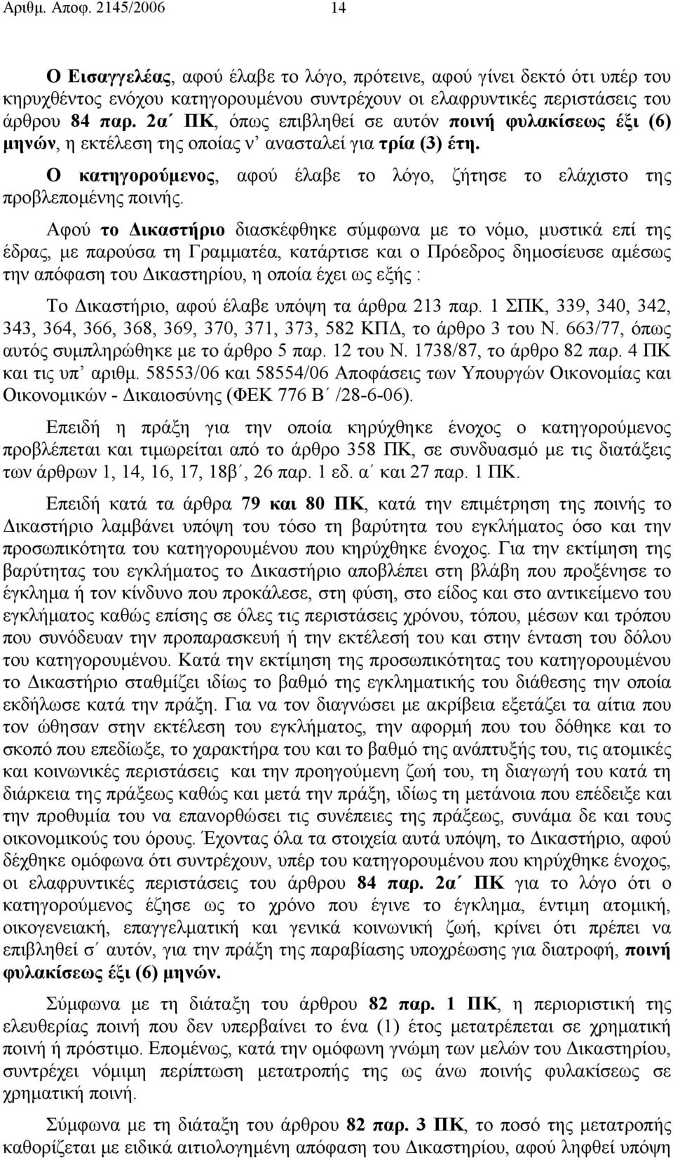 Αφού το ικαστήριο διασκέφθηκε σύµφωνα µε το νόµο, µυστικά επί της έδρας, µε παρούσα τη Γραµµατέα, κατάρτισε και ο Πρόεδρος δηµοσίευσε αµέσως την απόφαση του ικαστηρίου, η οποία έχει ως εξής : Το