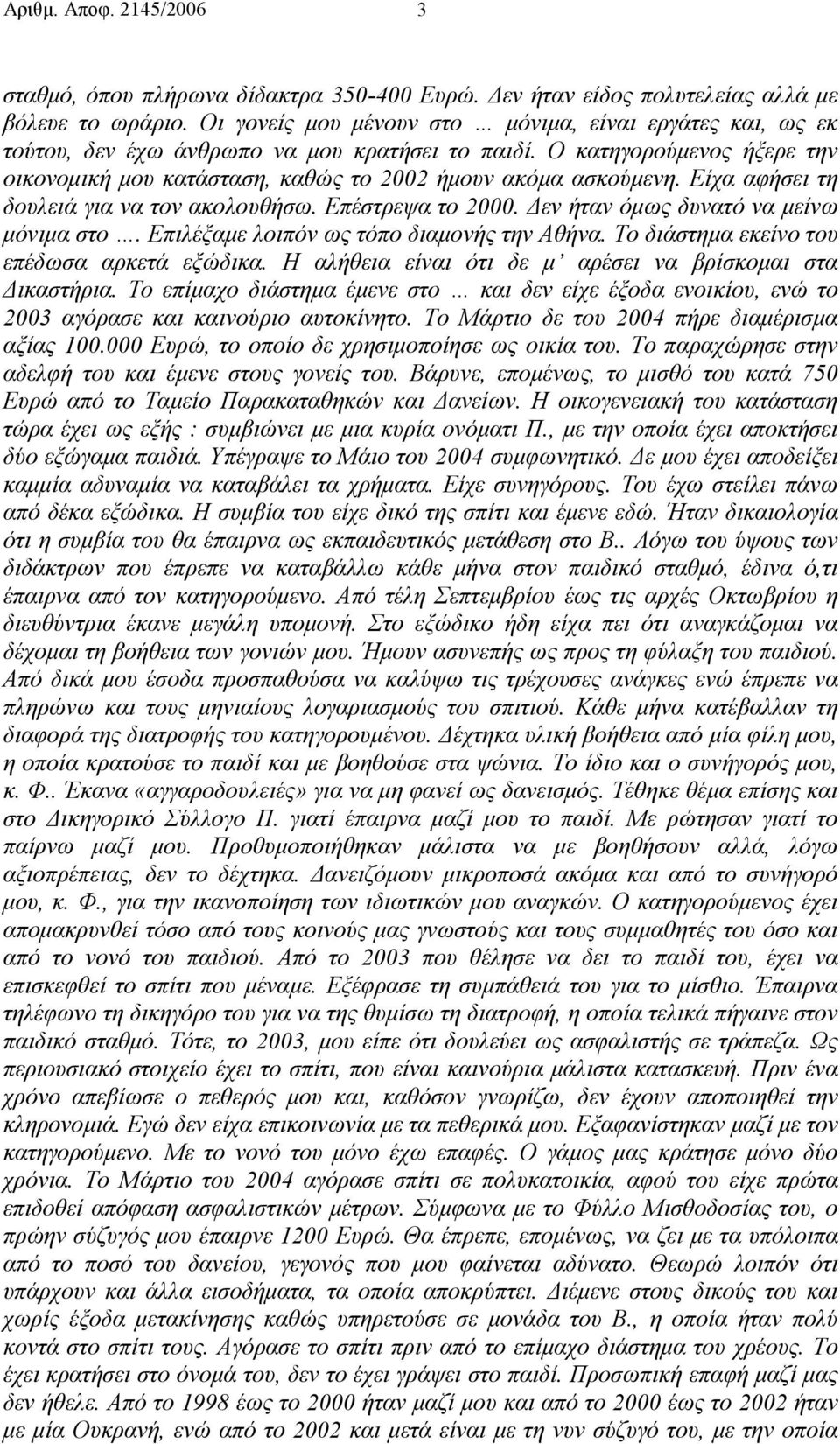 Είχα αφήσει τη δουλειά για να τον ακολουθήσω. Επέστρεψα το 2000. εν ήταν όµως δυνατό να µείνω µόνιµα στο. Επιλέξαµε λοιπόν ως τόπο διαµονής την Αθήνα. Το διάστηµα εκείνο του επέδωσα αρκετά εξώδικα.