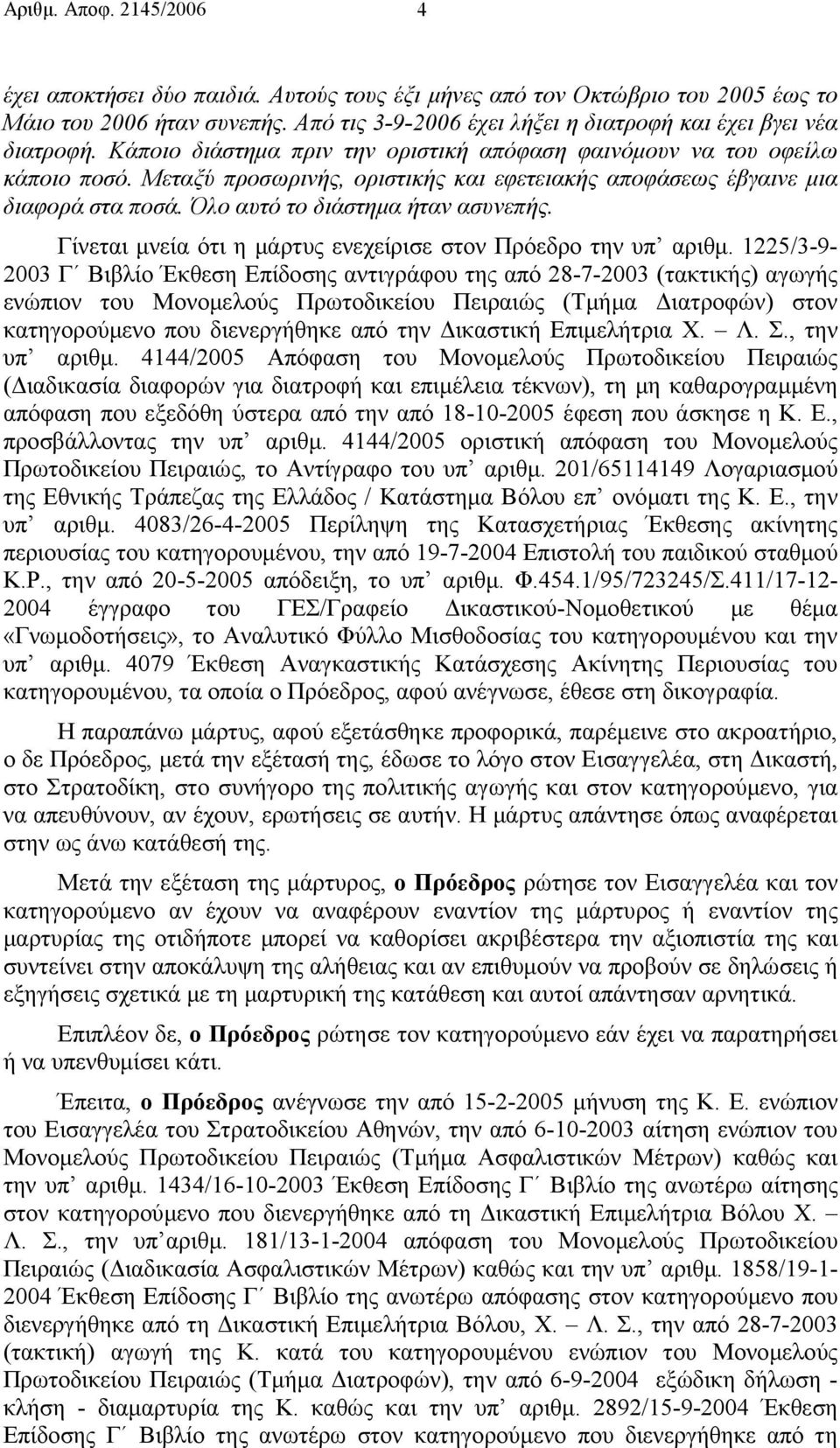 Μεταξύ προσωρινής, οριστικής και εφετειακής αποφάσεως έβγαινε µια διαφορά στα ποσά. Όλο αυτό το διάστηµα ήταν ασυνεπής. Γίνεται µνεία ότι η µάρτυς ενεχείρισε στον Πρόεδρο την υπ αριθµ.