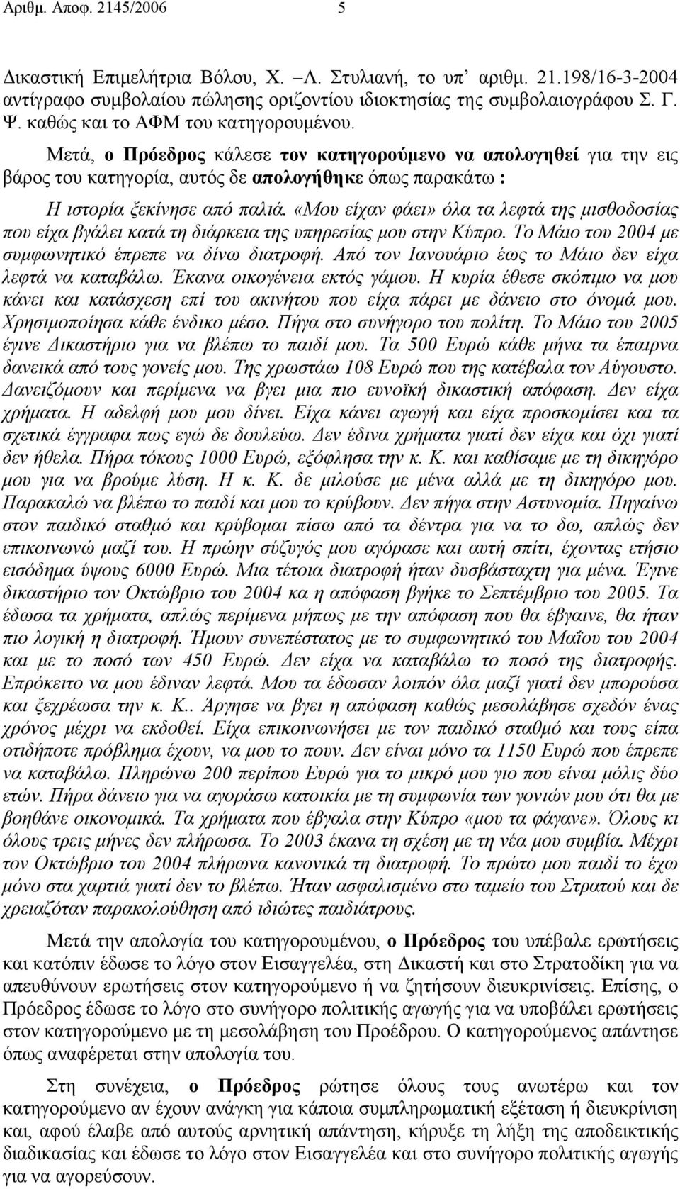«Μου είχαν φάει» όλα τα λεφτά της µισθοδοσίας που είχα βγάλει κατά τη διάρκεια της υπηρεσίας µου στην Κύπρο. Το Μάιο του 2004 µε συµφωνητικό έπρεπε να δίνω διατροφή.