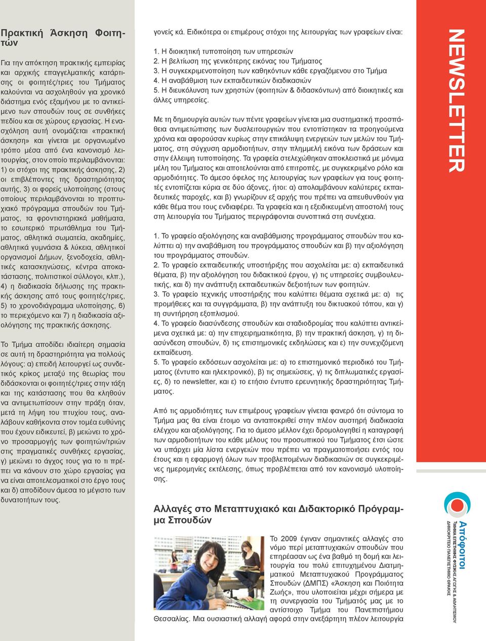 Η ενασχόληση αυτή ονομάζεται «πρακτική άσκηση» και γίνεται με οργανωμένο τρόπο μέσα από ένα κανονισμό λειτουργίας, στον οποίο περιλαμβάνονται: 1) οι στόχοι της πρακτικής άσκησης, 2) οι επιβλέποντες