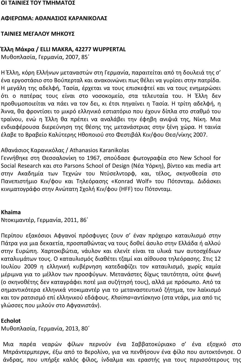 Η μεγάλη της αδελφή, Τασία, έρχεται να τους επισκεφτεί και να τους ενημερώσει ότι ο πατέρας τους είναι στο νοσοκομείο, στα τελευταία του.