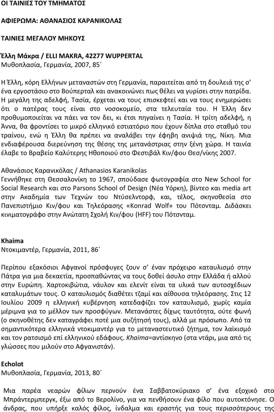 Η μεγάλη της αδελφή, Τασία, έρχεται να τους επισκεφτεί και να τους ενημερώσει ότι ο πατέρας τους είναι στο νοσοκομείο, στα τελευταία του.