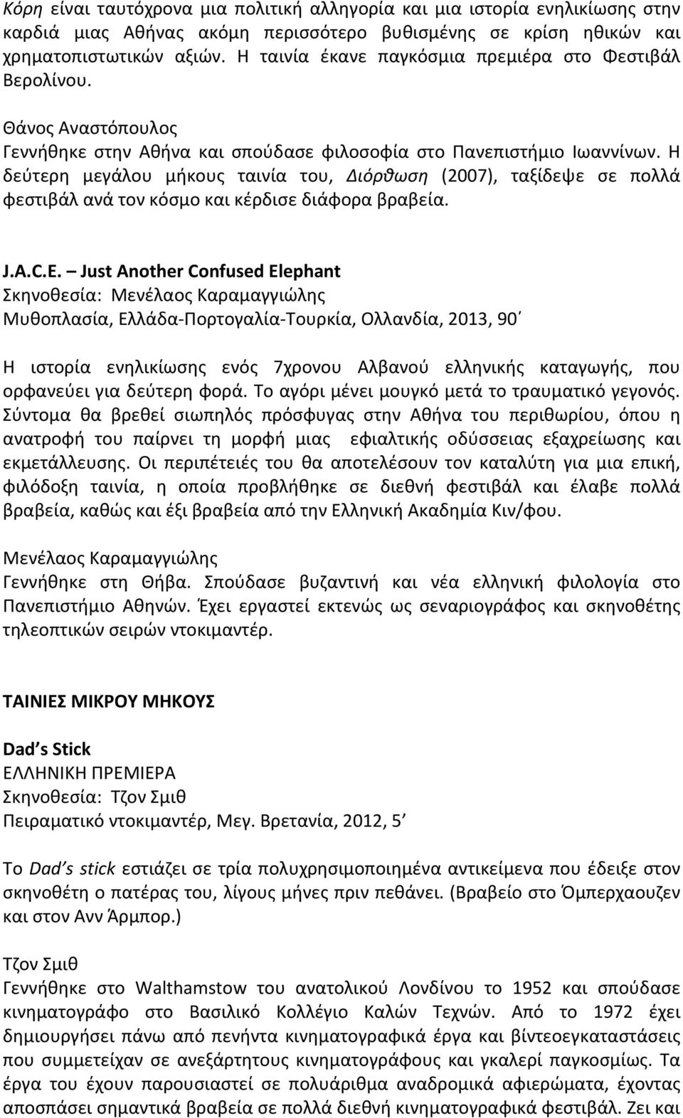 Η δεύτερη μεγάλου μήκους ταινία του, Διόρθωση (2007), ταξίδεψε σε πολλά φεστιβάλ ανά τον κόσμο και κέρδισε διάφορα βραβεία. J.A.C.E.