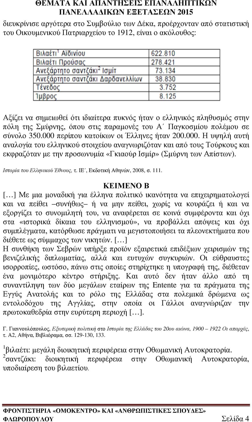 περίπου κατοίκων οι Έλληνες ήταν 200.000. Η υψηλή αυτή αναλογία του ελληνικού στοιχείου αναγνωριζόταν και από τους Τούρκους και εκφραζόταν µε την προσωνυµία «Γκιαούρ Ισµίρ» (Σµύρνη των Απίστων).